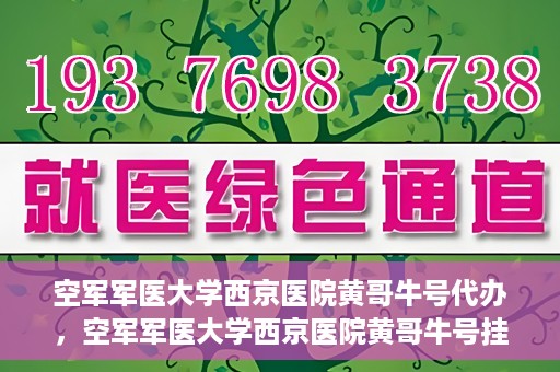 空军军医大学西京医院黄哥牛号代办，空军军医大学西京医院黄哥牛号挂号代办攻略