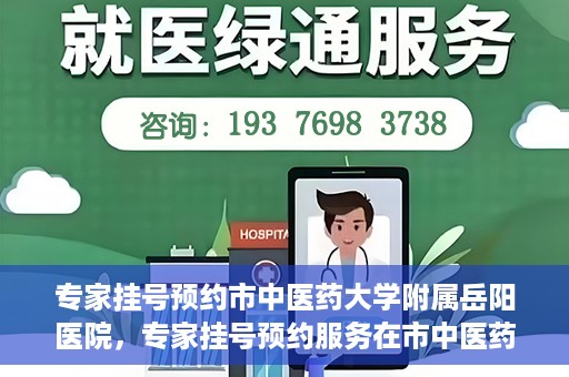 专家挂号预约市中医药大学附属岳阳医院，专家挂号预约服务在市中医药大学附属岳阳医院开通