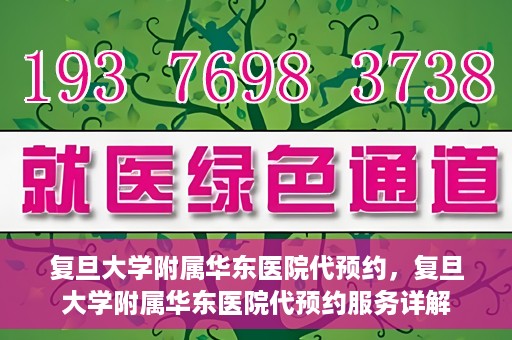 复旦大学附属华东医院代预约，复旦大学附属华东医院代预约服务详解