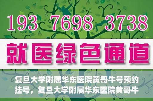 复旦大学附属华东医院黄哥牛号预约挂号，复旦大学附属华东医院黄哥牛号预约挂号攻略解析