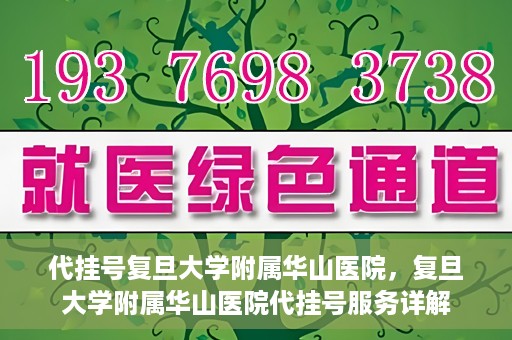 代挂号复旦大学附属华山医院，复旦大学附属华山医院代挂号服务详解