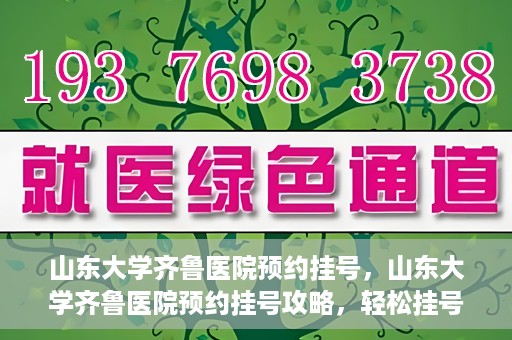 山东大学齐鲁医院预约挂号，山东大学齐鲁医院预约挂号攻略，轻松挂号，无忧就医