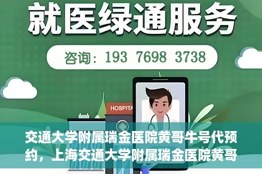 交通大学附属瑞金医院黄哥牛号代预约，上海交通大学附属瑞金医院黄哥牛号预约服务解析