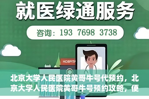 北京大学人民医院黄哥牛号代预约，北京大学人民医院黄哥牛号预约攻略，便捷代预约服务解析
