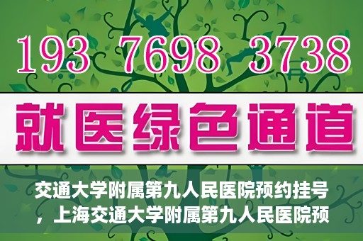 交通大学附属第九人民医院预约挂号，上海交通大学附属第九人民医院预约挂号指南