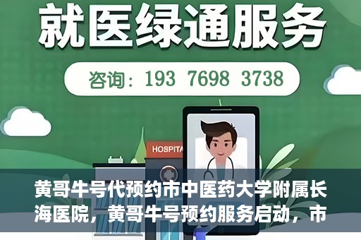黄哥牛号代预约市中医药大学附属长海医院，黄哥牛号预约服务启动，市中医药大学附属长海医院开启预约新模式