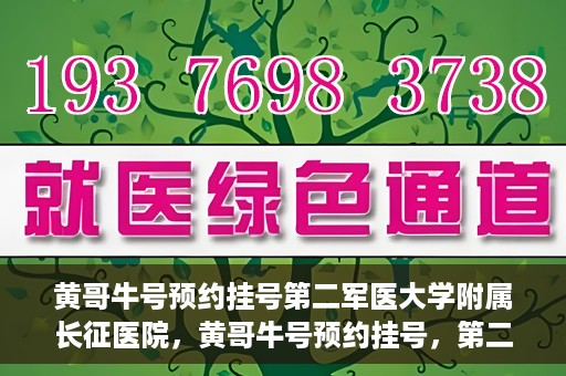 黄哥牛号预约挂号第二军医大学附属长征医院，黄哥牛号预约挂号，第二军医大学附属长征医院就医新体验