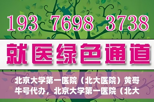 北京大学第一医院（北大医院）黄哥牛号代办，北京大学第一医院（北大医院）黄哥牛号代办，揭秘背后的故事