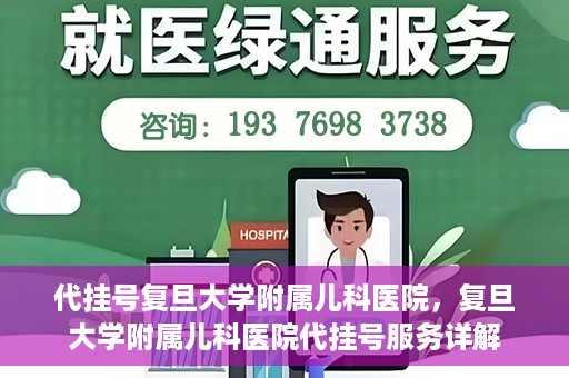代挂号复旦大学附属儿科医院，复旦大学附属儿科医院代挂号服务详解