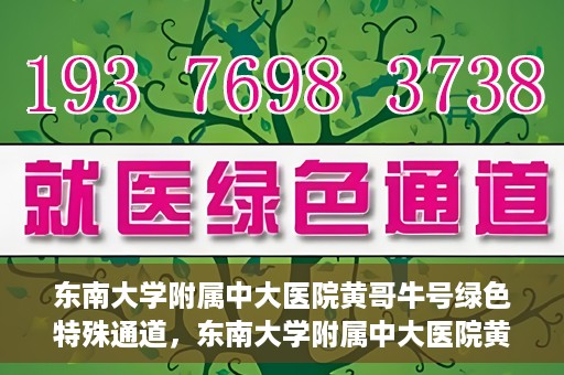 东南大学附属中大医院黄哥牛号绿色特殊通道，东南大学附属中大医院黄哥牛号，绿色特殊通道开启生命之门