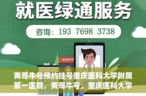 黄哥牛号预约挂号重庆医科大学附属第一医院，黄哥牛号，重庆医科大学附属第一医院预约挂号服务开启