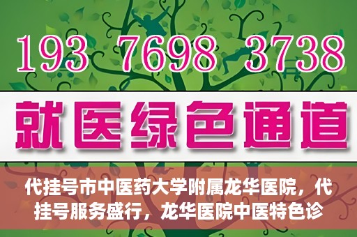 代挂号市中医药大学附属龙华医院，代挂号服务盛行，龙华医院中医特色诊疗体验