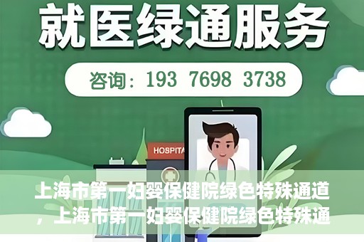 上海市第一妇婴保健院绿色特殊通道，上海市第一妇婴保健院绿色特殊通道，关爱母婴健康的新路径