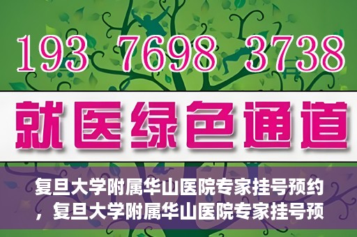 复旦大学附属华山医院专家挂号预约，复旦大学附属华山医院专家挂号预约攻略解析