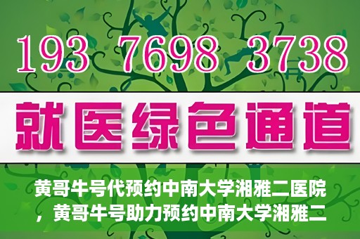 黄哥牛号代预约中南大学湘雅二医院，黄哥牛号助力预约中南大学湘雅二医院专家号