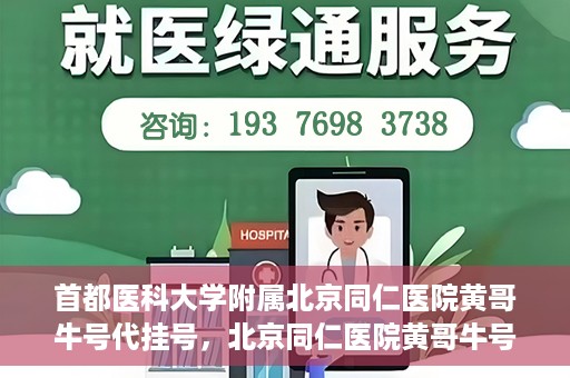 首都医科大学附属北京同仁医院黄哥牛号代挂号，北京同仁医院黄哥牛号代挂号服务解析