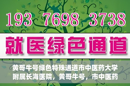 黄哥牛号绿色特殊通道市中医药大学附属长海医院，黄哥牛号，市中医药大学附属长海医院开启绿色特殊通道助力健康事业