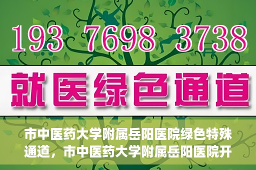 市中医药大学附属岳阳医院绿色特殊通道，市中医药大学附属岳阳医院开通绿色特殊通道，助力健康岳阳建设