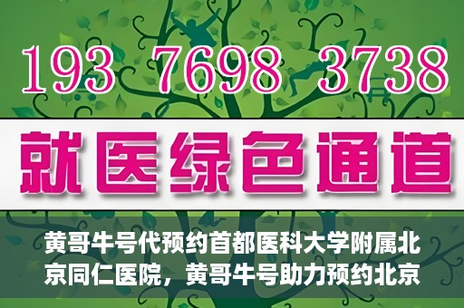 黄哥牛号代预约首都医科大学附属北京同仁医院，黄哥牛号助力预约北京同仁医院，轻松挂号就医新体验