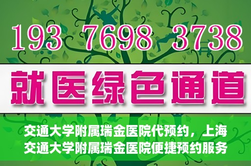 交通大学附属瑞金医院代预约，上海交通大学附属瑞金医院便捷预约服务解析