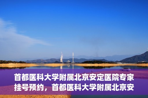 首都医科大学附属北京安定医院专家挂号预约，首都医科大学附属北京安定医院专家挂号预约攻略解析