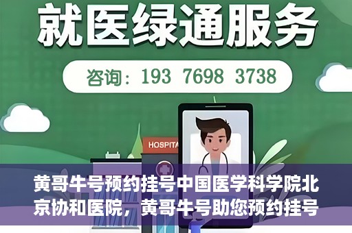 黄哥牛号预约挂号中国医学科学院北京协和医院，黄哥牛号助您预约挂号，协和医学权威等你体验
