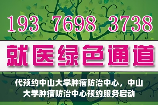 代预约中山大学肿瘤防治中心，中山大学肿瘤防治中心预约服务启动