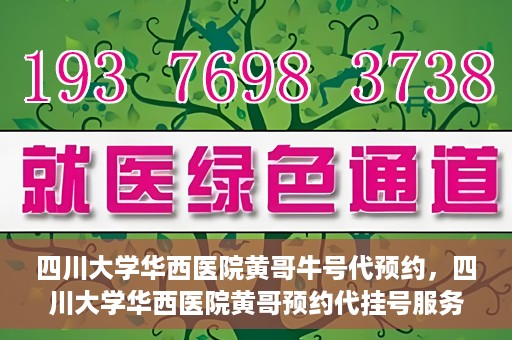 四川大学华西医院黄哥牛号代预约，四川大学华西医院黄哥预约代挂号服务启动