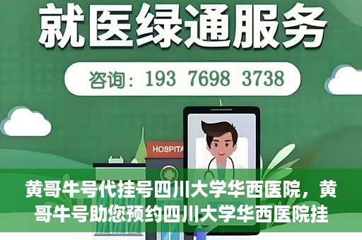 黄哥牛号代挂号四川大学华西医院，黄哥牛号助您预约四川大学华西医院挂号服务