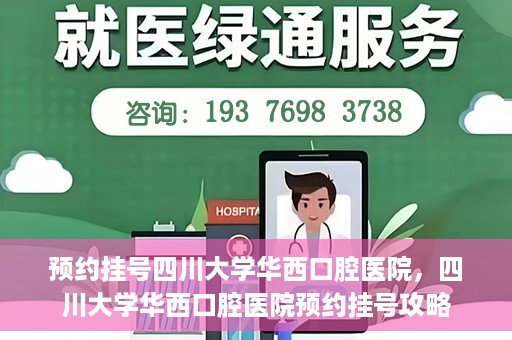 预约挂号四川大学华西口腔医院，四川大学华西口腔医院预约挂号攻略