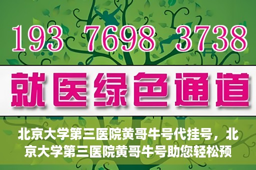 北京大学第三医院黄哥牛号代挂号，北京大学第三医院黄哥牛号助您轻松预约挂号
