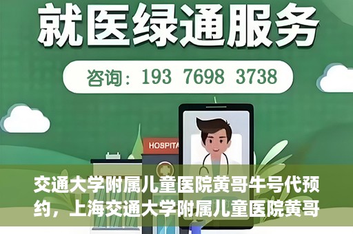 交通大学附属儿童医院黄哥牛号代预约，上海交通大学附属儿童医院黄哥牛号预约指南，轻松预约挂号新体验