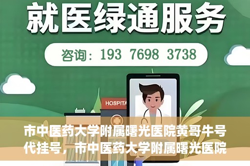 市中医药大学附属曙光医院黄哥牛号代挂号，市中医药大学附属曙光医院黄哥牛号代挂号服务解析