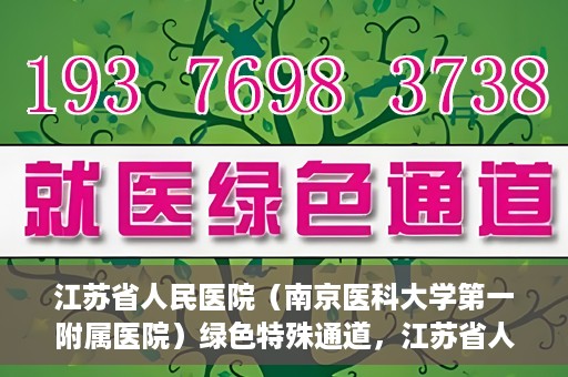 江苏省人民医院（南京医科大学第一附属医院）绿色特殊通道，江苏省人民医院绿色特殊通道，健康守护的快捷通道