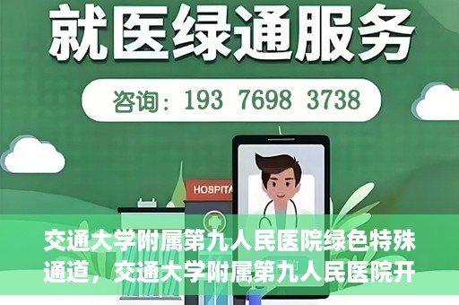 交通大学附属第九人民医院绿色特殊通道，交通大学附属第九人民医院开通绿色特殊通道，助力患者高效就医