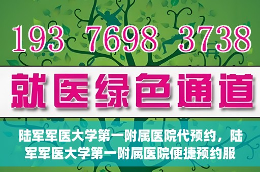 陆军军医大学第一附属医院代预约，陆军军医大学第一附属医院便捷预约服务启动