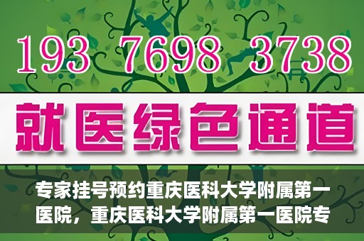 专家挂号预约重庆医科大学附属第一医院，重庆医科大学附属第一医院专家挂号预约解析