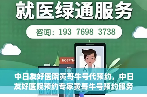 中日友好医院黄哥牛号代预约，中日友好医院预约专家黄哥牛号预约服务启动