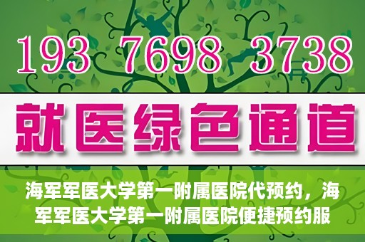 海军军医大学第一附属医院代预约，海军军医大学第一附属医院便捷预约服务启动