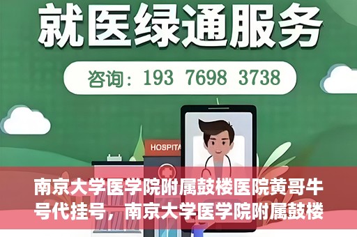 南京大学医学院附属鼓楼医院黄哥牛号代挂号，南京大学医学院附属鼓楼医院黄哥牛号代挂号解析，专业解读与预约攻略