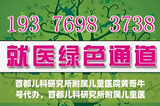 首都儿科研究所附属儿童医院黄哥牛号代办，首都儿科研究所附属儿童医院黄哥牛号业务代办全解析