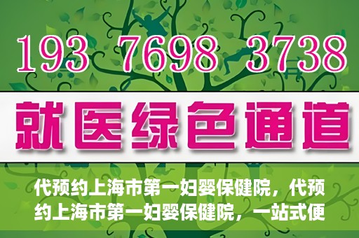代预约上海市第一妇婴保健院，代预约上海市第一妇婴保健院，一站式便捷服务体验