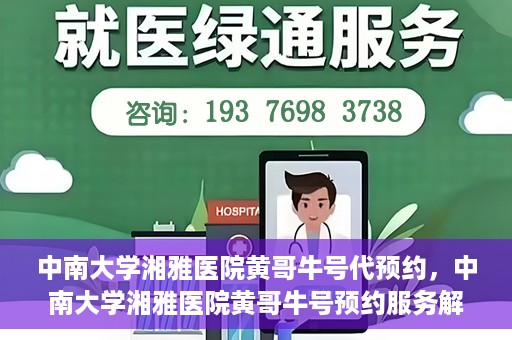 中南大学湘雅医院黄哥牛号代预约，中南大学湘雅医院黄哥牛号预约服务解析