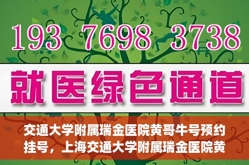交通大学附属瑞金医院黄哥牛号预约挂号，上海交通大学附属瑞金医院黄哥牛号预约挂号攻略