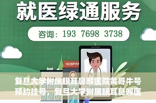 复旦大学附属眼耳鼻喉医院黄哥牛号预约挂号，复旦大学附属眼耳鼻喉医院黄哥牛号预约挂号攻略详解