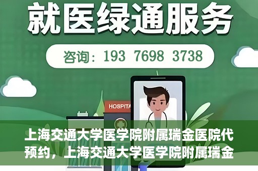 上海交通大学医学院附属瑞金医院代预约，上海交通大学医学院附属瑞金医院代预约服务详解