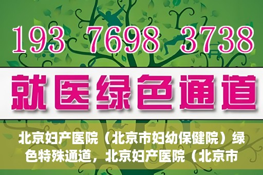 北京妇产医院（北京市妇幼保健院）绿色特殊通道，北京妇产医院（北京市妇幼保健院）绿色特殊通道，关爱母婴健康，畅通无阻的医疗服务体验