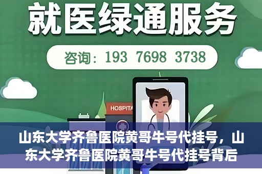 山东大学齐鲁医院黄哥牛号代挂号，山东大学齐鲁医院黄哥牛号代挂号背后的故事与探索
