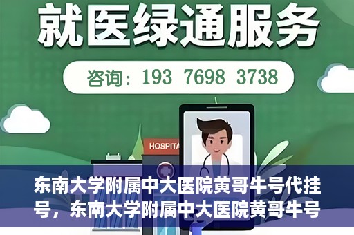 东南大学附属中大医院黄哥牛号代挂号，东南大学附属中大医院黄哥牛号助您轻松挂号就医