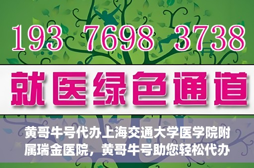 黄哥牛号代办上海交通大学医学院附属瑞金医院，黄哥牛号助您轻松代办上海交通大学医学院附属瑞金医院事务